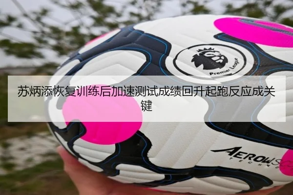 苏炳添恢复训练后加速测试成绩回升起跑反应成关键