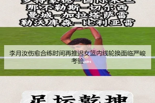 李月汝伤愈合练时间再推迟女篮内线轮换面临严峻考验
