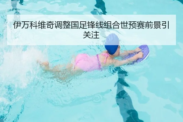 伊万科维奇调整国足锋线组合世预赛前景引关注